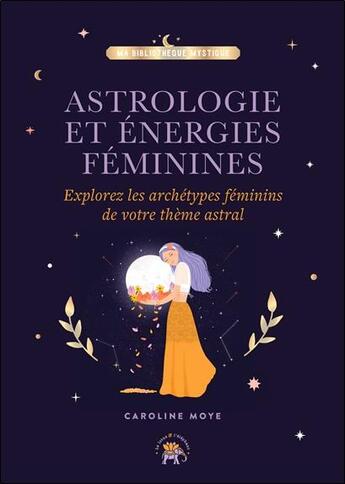 Couverture du livre « Astrologie et énergies féminines : explorez les archétypes féminins de votre thème astral » de Caroline Moye aux éditions Le Lotus Et L'elephant