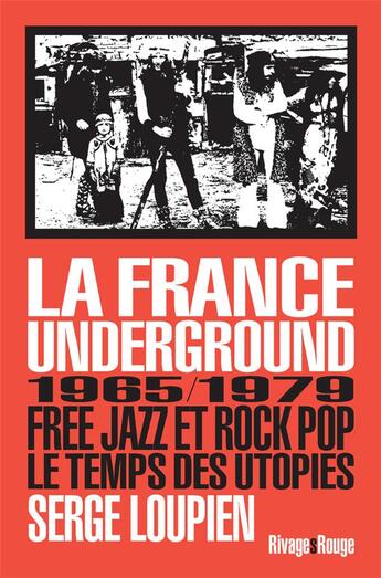 Couverture du livre « La France underground ; free jazz et pop rock, 1965-1979, le temps des utopies » de Serge Loupien aux éditions Rivages