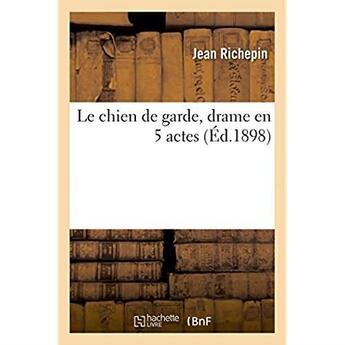 Couverture du livre « Le chien de garde, drame en 5 actes » de Jean Richepin aux éditions Hachette Bnf