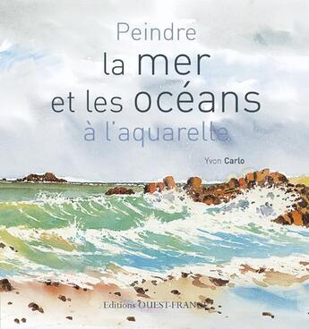 Couverture du livre « Peindre la mer et les océans à l'aquarelle » de Yvon Carlo aux éditions Ouest France