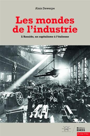 Couverture du livre « Les mondes de l'Industrie ; l'Ansaldo, un capitalisme à l'italienne » de Alain Dewerpe aux éditions Ehess