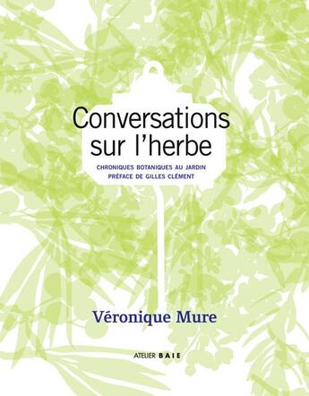 Couverture du livre « Conversations sur l'herbe ; chroniques botaniques au jardin » de Veronique Mure aux éditions Atelier Baie
