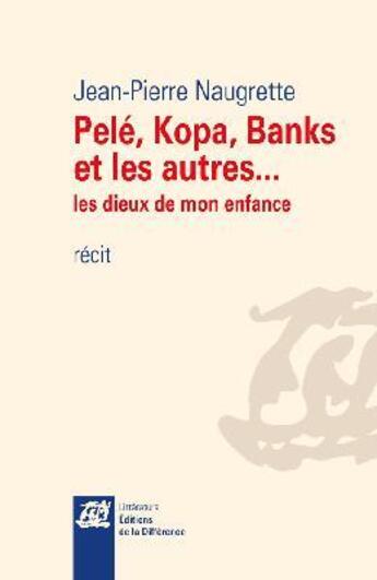 Couverture du livre « Pelé, Kopa, Banks et les autres... les dieux de mon enfance » de Jean-Pierre Naugrette aux éditions La Difference