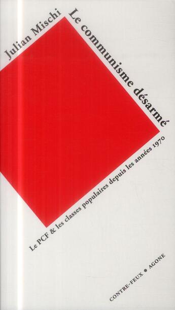 Couverture du livre « Le communisme desarmé ; le PCF et les classes populaires depuis les années 1970 » de Julian Mischi aux éditions Agone