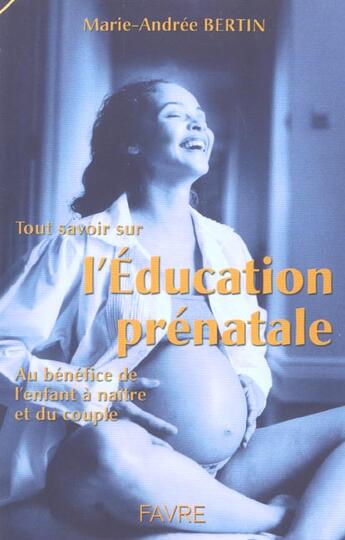 Couverture du livre « Tout savoir sur l'éducation prénatale, au bénéfice de l'enfant à naître et du couple » de Marie-Andree Bertin aux éditions Favre