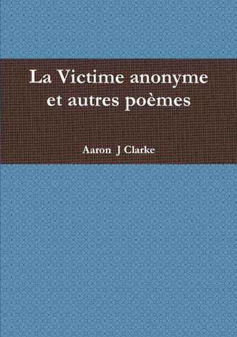 Couverture du livre « La victime anonyme et autres poèmes » de Clarke Aaron J aux éditions Lulu