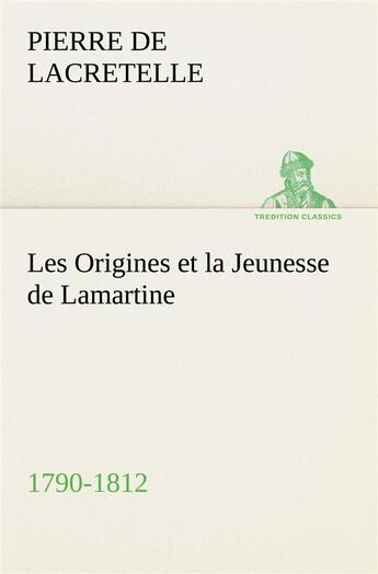 Couverture du livre « Les origines et la jeunesse de lamartine 1790-1812 » de Lacretelle Pierre De aux éditions Tredition