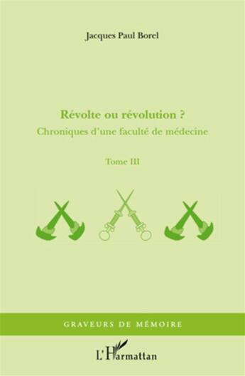 Couverture du livre « Chroniques d'une faculté de médecine Tome 3 ; révolte ou révolution ? » de Jacques-Paul Borel aux éditions L'harmattan