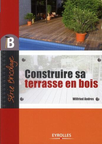Couverture du livre « Construire sa terrasse en bois » de Wilfried Andres aux éditions Eyrolles