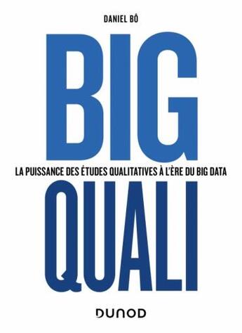 Couverture du livre « Big quali : la puissance des études qualitatives à l'ère du big data » de Daniel Bo aux éditions Dunod
