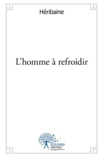 Couverture du livre « L'homme a refroidir » de Heribaine Heribaine aux éditions Edilivre