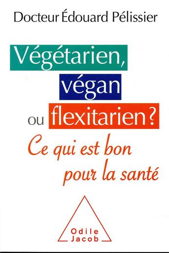 Couverture du livre « Végétarien, végan ou flexitarien ? est-ce bon pour la santé ? » de Edouard Pelissier aux éditions Odile Jacob