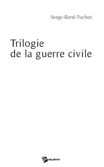 Couverture du livre « Trilogie de la guerre civile » de Serge-Rene Fuchet aux éditions Publibook