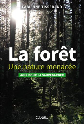 Couverture du livre « La forêt ; une nature menacée ; agir pour la sauvegarder » de Frederic Hermann et Fabienne Tisserand aux éditions Cabedita