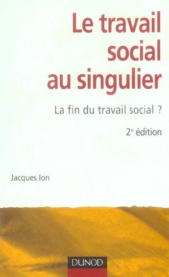 Couverture du livre « Le travail social au singulier - 2ème édition - La fin du travail social ? : La fin du travail social ? » de Jacques Ion aux éditions Dunod