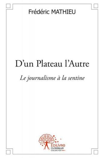 Couverture du livre « D'un plateau l'autre ; le journalisme à la sentine » de Frederic Mathieu aux éditions Edilivre