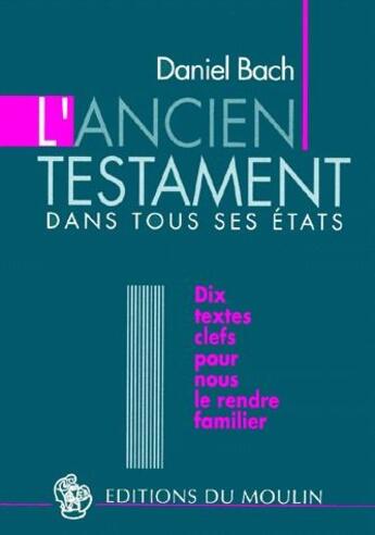 Couverture du livre « L'ancien testament dans tous ses états ; dix textes clefs pour nous le rendre familier » de Daniel Bach aux éditions Moulin
