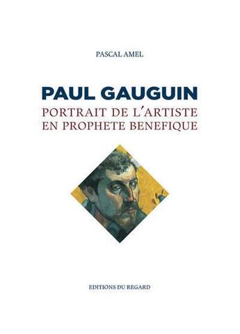 Couverture du livre « Gauguin ; portrait de l'artiste en prophète bénéfique » de Pascal Amel aux éditions Le Regard