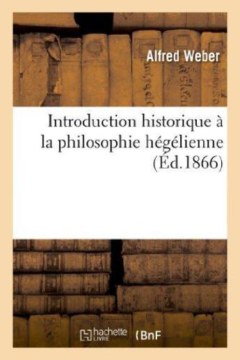 Couverture du livre « Introduction historique a la philosophie hegelienne » de Alfred Weber aux éditions Hachette Bnf