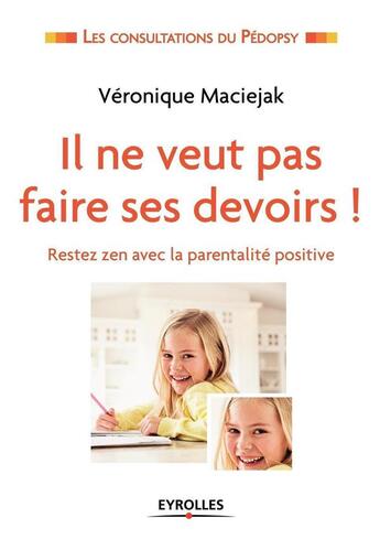 Couverture du livre « Il ne veut pas faire ses devoirs ! restez zen avec la parentalité positive » de Veronique Maciejak aux éditions Eyrolles