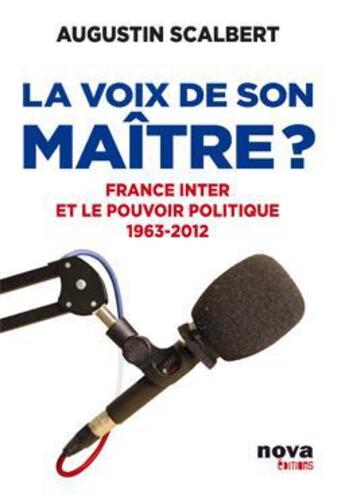 Couverture du livre « La voix de son maître ; France Inter et le pouvoir politique ; 1963-2012 » de Augustin Scalbert aux éditions Nova