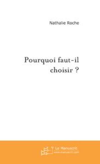 Couverture du livre « Pourquoi faut-il choisir ? » de Nathalie Roche aux éditions Le Manuscrit