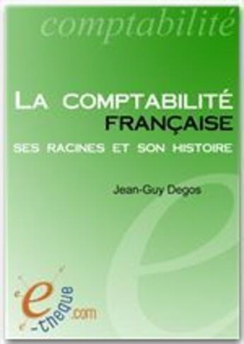 Couverture du livre « La comptabilité française, ses racines et son histoire » de Jean-Guy Degos aux éditions E-theque