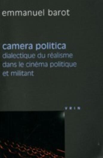 Couverture du livre « Camera politica ; dialectique du réalisme dans le cinéma politique et militant » de Emmanuel Barot aux éditions Vrin
