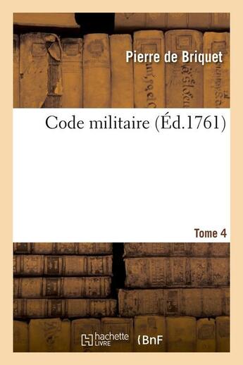 Couverture du livre « Code militaire, Tome 4 (Éd.1761) » de Briquet Pierre aux éditions Hachette Bnf