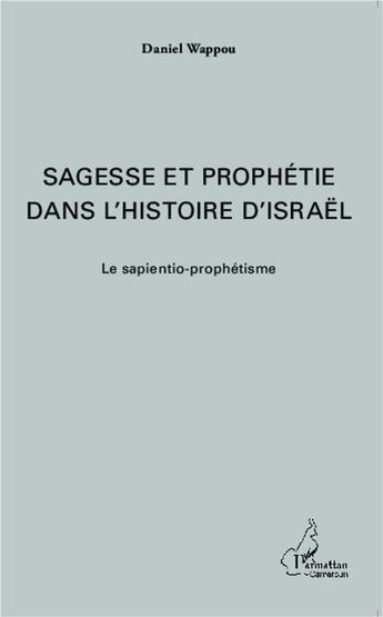 Couverture du livre « Sagesse et prophétie dans l'histoire d'Israêl ; le sapientio-prophétisme » de Daniel Wappou aux éditions L'harmattan