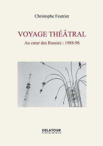 Couverture du livre « Voyage théâtral, au coeur des Russies : 1988-98 » de Christophe Feutrier aux éditions Delatour