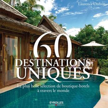 Couverture du livre « 60 destinations uniques ; les plus belles boutiques hôtels dans le monde » de Laurence Onfroy aux éditions Eyrolles