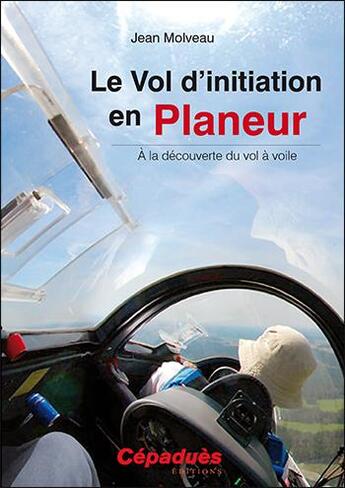 Couverture du livre « Le vol d'initiation en planeur ; à la découverte du vol à voile » de Jean Molveau aux éditions Cepadues