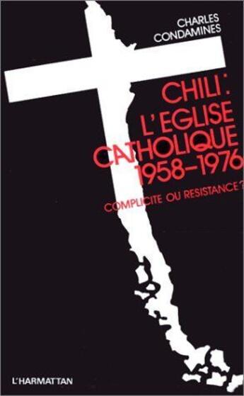 Couverture du livre « Chili : l'Eglise catholique, 1958-1976 ; complicité ou résistance ? » de Charles Condamines aux éditions L'harmattan
