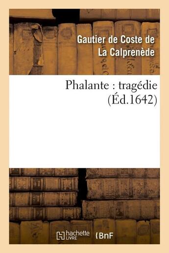 Couverture du livre « Phalante : tragedie (ed.1642) » de La Calprenede G D C. aux éditions Hachette Bnf