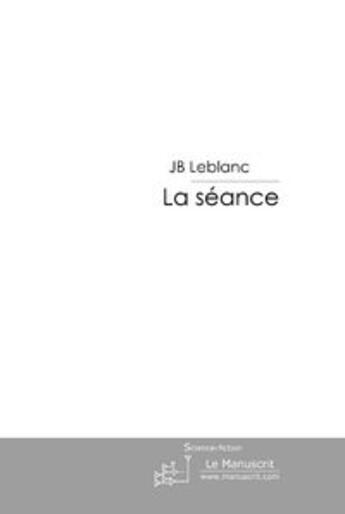 Couverture du livre « La séance t.1 » de Le Blanc J-B. aux éditions Le Manuscrit