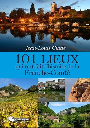 Couverture du livre « 101 lieux qui ont fait l'histoire de la Franche-Comté » de Jean-Louis Clade aux éditions Emmanuel Vandelle