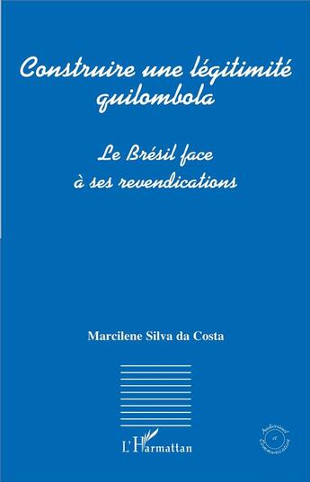 Couverture du livre « Construire une légitimité quilombola ; le Brésil face à ses revendications » de Marcilene Silva Da Costa aux éditions L'harmattan
