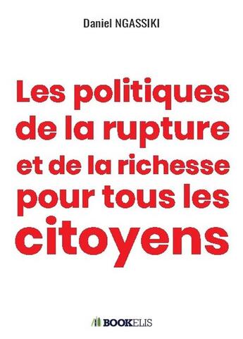 Couverture du livre « Les politiques de la rupture et de la richesse pour tous les citoyens » de Daniel Ngassiki aux éditions Bookelis