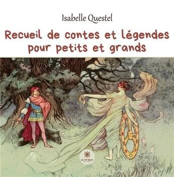 Couverture du livre « Recueil de contes et légendes pour petits et grands » de Isabelle Questel aux éditions Le Lys Bleu