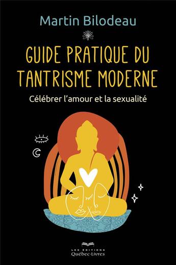 Couverture du livre « Guide pratique du tantrisme moderne ; célébrer l'amour et la sexualité » de Martin Bilodeau aux éditions Quebec Livres