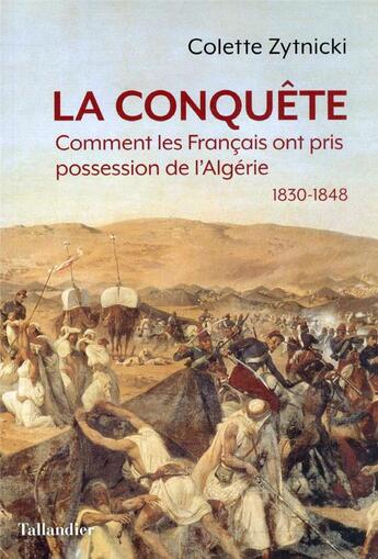 Couverture du livre « La conquête : comment les Français ont pris possession de l'Algérie, 1830-1848 » de Colette Zytnicki aux éditions Tallandier