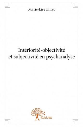 Couverture du livre « Interiorité-objectivité et subjectivité en psychanalyse » de Marie-Lise Ehret aux éditions Edilivre