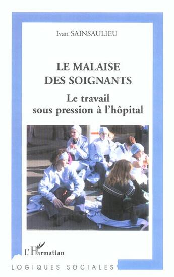 Couverture du livre « Le malaise des soignants : Le travail sous pression à l'hôpital » de Ivan Sainsaulieu aux éditions L'harmattan