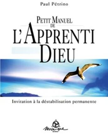 Couverture du livre « Petit manuel de l'apprenti dieu ; invitation à la destabilisation permanente » de Paul Petrino aux éditions Mosaique