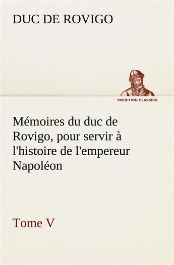 Couverture du livre « Memoires du duc de rovigo, pour servir a l'histoire de l'empereur napoleon tome v » de Duc De Rovigo aux éditions Tredition