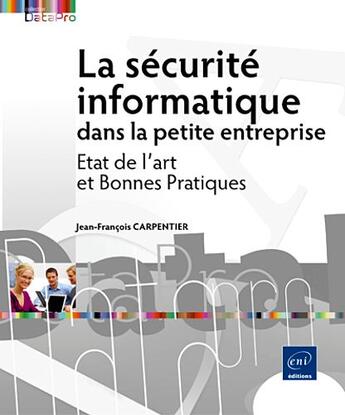 Couverture du livre « La sécurité informatique dans la petite entreprise ; état de l'art et bonnes pratiques » de Jean-Francois Carpentier aux éditions Eni