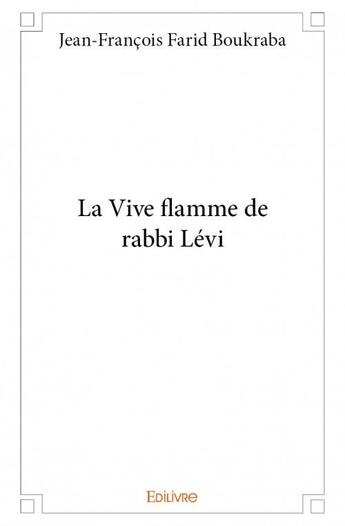 Couverture du livre « La vive flamme de rabbi Lévi » de Jean-Francois-Joseph Farid Boukraba aux éditions Edilivre