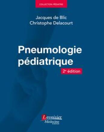 Couverture du livre « Pneumologie pédiatrique (2e édition) » de Jacques De Blic et Christophe Delacourt aux éditions Lavoisier Medecine Sciences