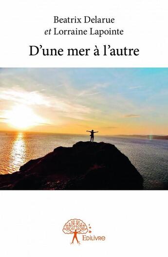 Couverture du livre « D'une mer à l'autre » de Beatrix Delarue et Lorraine Lapointe aux éditions Edilivre